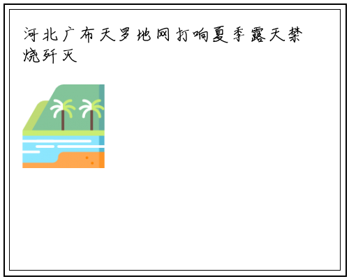 河北广布天罗地网打响夏季露天禁烧歼灭战_乐鱼网页版登录入口